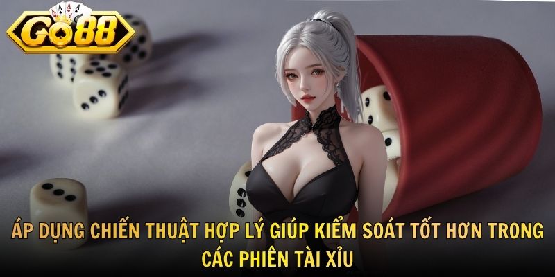 Áp dụng chiến thuật hợp lý giúp kiểm soát tốt hơn trong các phiên tài xỉu
