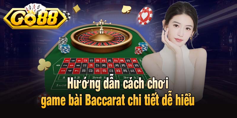 Hướng dẫn cách chơi game bài Baccarat chi tiết dễ hiểu