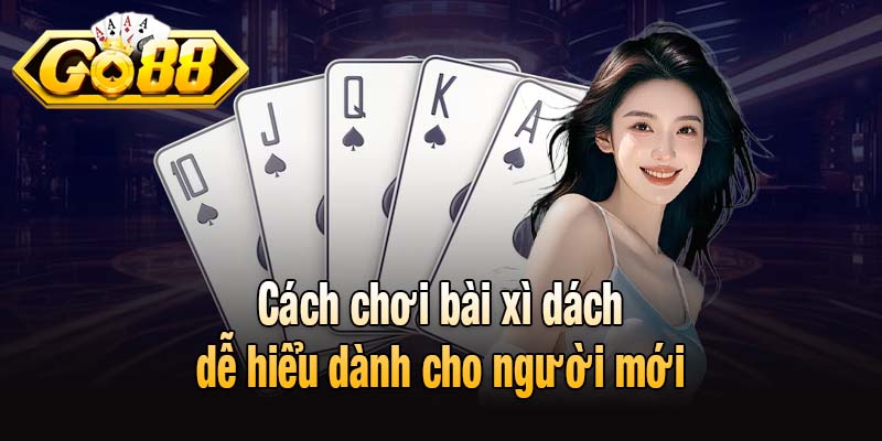 Cách chơi bài xì dách dễ hiểu dành cho người mới