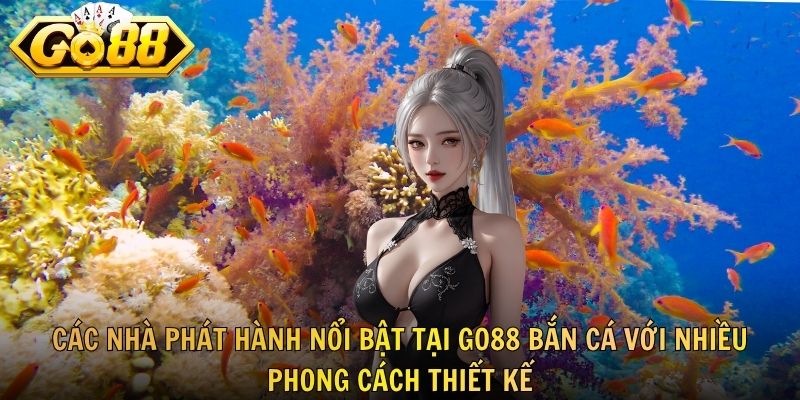 Các nhà phát hành nổi bật tại GO88 bắn cá với nhiều phong cách thiết kế