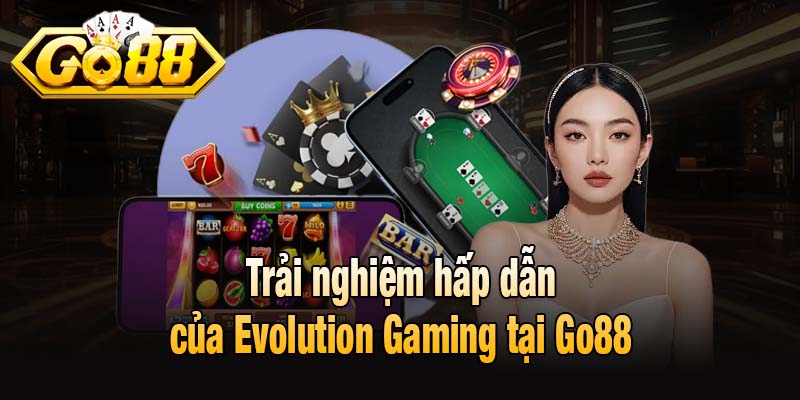 Trải nghiệm hấp dẫn của Evolution Gaming tại Go88