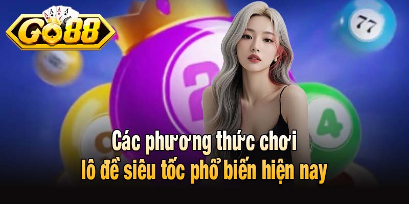 Các phương thức chơi lô đề siêu tốc phổ biến hiện nay