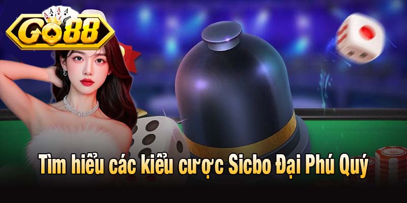 Tìm hiểu các kiểu cược Sicbo Đại Phú Quý