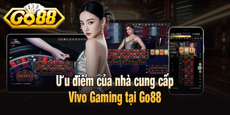 Ưu điểm của nhà cung cấp Vivo Gaming tại Go88
